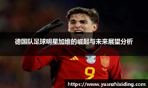 德国队足球明星加维的崛起与未来展望分析