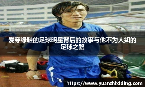 爱穿绿鞋的足球明星背后的故事与他不为人知的足球之路